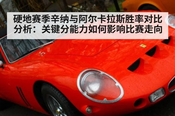 硬地赛季辛纳与阿尔卡拉斯胜率对比分析：关键分能力如何影响比赛走向
