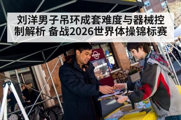 刘洋男子吊环成套难度与器械控制解析 备战2026世界体操锦标赛