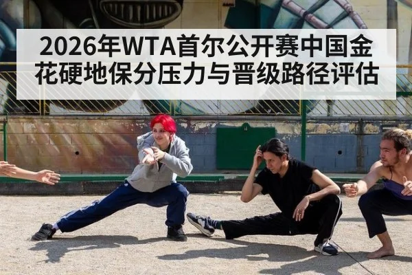 2026年WTA首尔公开赛中国金花硬地保分压力与晋级路径评估