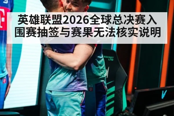 英雄联盟2026全球总决赛入围赛抽签与赛果无法核实说明