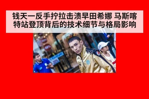 钱天一反手拧拉击溃早田希娜 马斯喀特站登顶背后的技术细节与格局影响