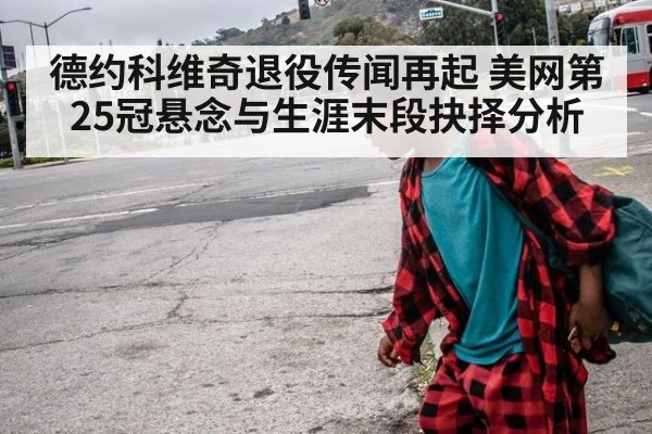 德约科维奇退役传闻再起 美网第25冠悬念与生涯末段抉择分析