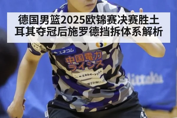 德国男篮2025欧锦赛决赛胜土耳其夺冠后施罗德挡拆体系解析